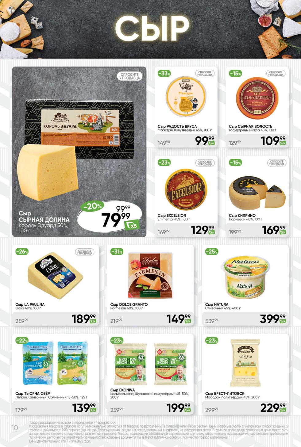 сыр РАДОСТЬ ВКУСА Маасдам со скидкой 33% за 99.99 ₽ , сыр DOLCE GRANTO Parmesan за 149.99 ₽. Сыр СЫРНАЯ ДОЛИНА Король Эдуард за 189.99 ₽. Также сыр Natura сливочный за 399.99 ₽.